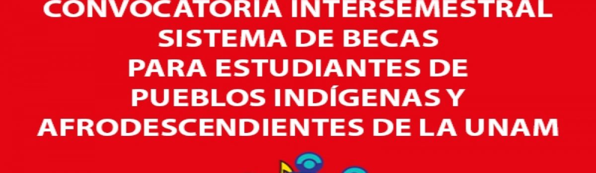 Convocatoria Intersemestral para el Sistema de Becas para Estudiantes de Pueblos Indígenas y Afrodescendientes de la UNAM 2019