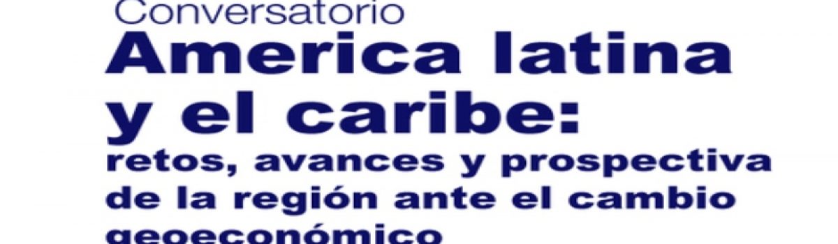 America latina y el caribe: retos, avances y prospectiva de la región ante el cambio geoeconómico.